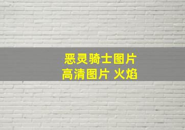 恶灵骑士图片高清图片 火焰